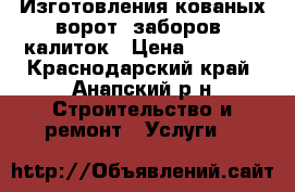 Изготовления кованых ворот, заборов, калиток › Цена ­ 5 000 - Краснодарский край, Анапский р-н Строительство и ремонт » Услуги   